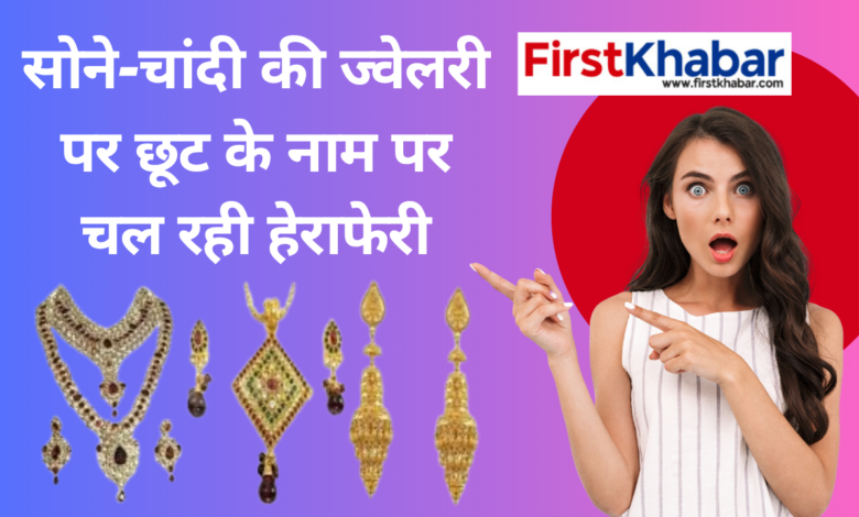 “डिस्काउंट-के-जाल-में-न-फंसे-ग्राहक:-सोने-चांदी-की-ज्वेलरी-पर-छूट-के-नाम-पर-चल-रही-हेराफेरी”